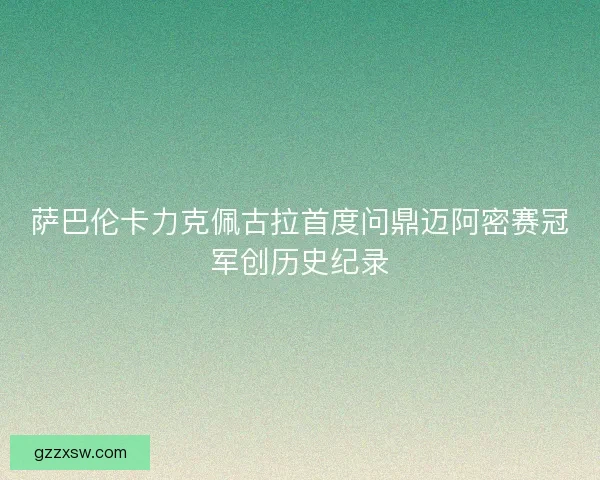 萨巴伦卡力克佩古拉首度问鼎迈阿密赛冠军创历史纪录